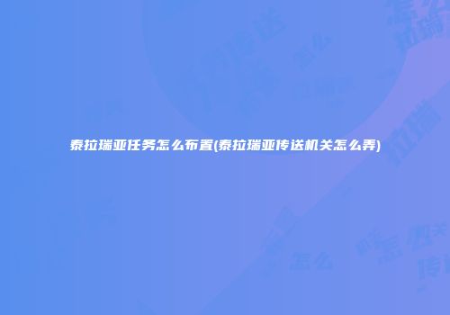 泰拉瑞亚任务怎么布置(泰拉瑞亚传送机关怎么弄)