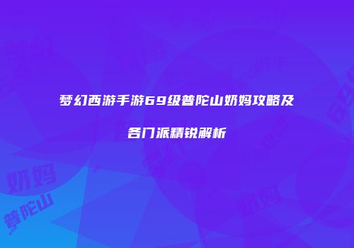 梦幻西游手游69级普陀山奶妈攻略及各门派精锐解析