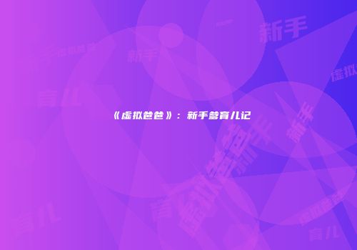 《虚拟爸爸》：新手爹育儿记