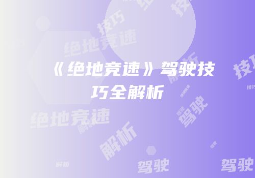《绝地竞速》驾驶技巧全解析