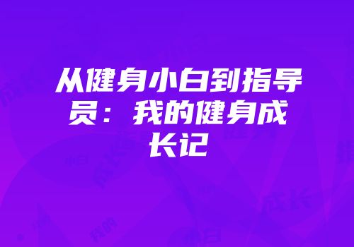 从健身小白到指导员：我的健身成长记
