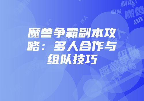 魔兽争霸副本攻略：多人合作与组队技巧