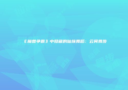 《魔兽争霸》中隐藏的仙族舞蹈：云间舞步