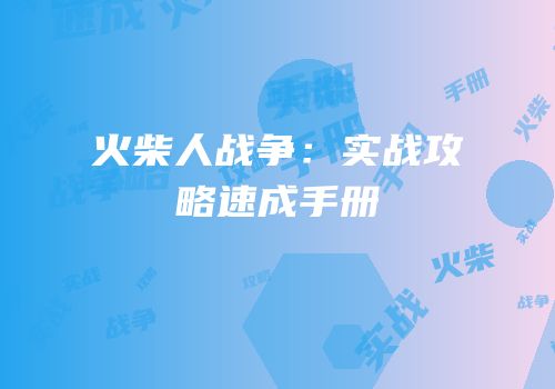 火柴人战争：实战攻略速成手册