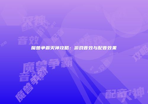 魔兽争霸灭神攻略：游戏音效与配音效果