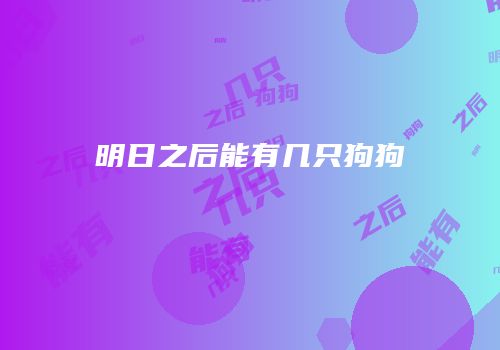 明日之后能有几只狗狗
