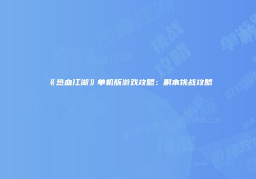 《热血江湖》单机版游戏攻略：副本挑战攻略