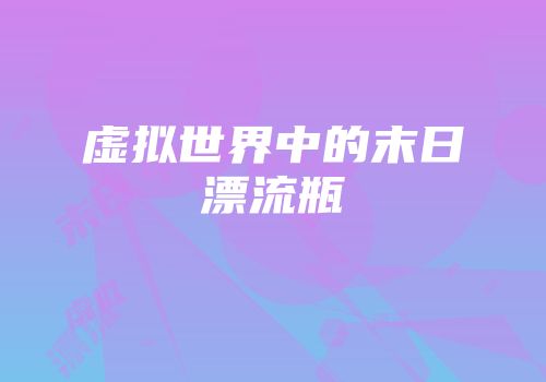 虚拟世界中的末日漂流瓶