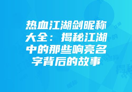 热血江湖剑昵称大全：揭秘江湖中的那些响亮名字背后的故事