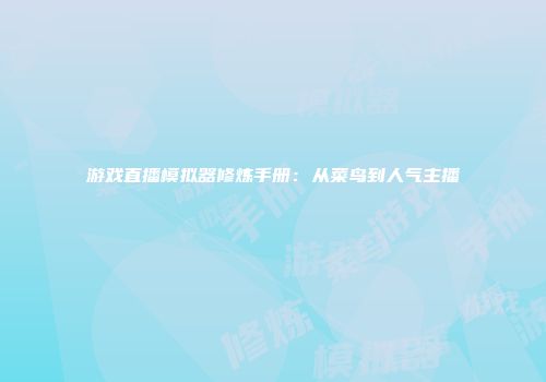 游戏直播模拟器修炼手册：从菜鸟到人气主播