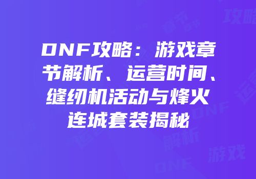 DNF攻略：游戏章节解析、运营时间、缝纫机活动与烽火连城套装揭秘