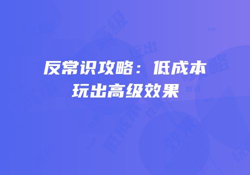 反常识攻略：低成本玩出高级效果