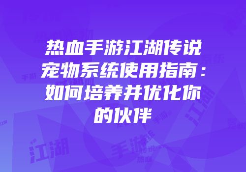 热血手游江湖传说宠物系统使用指南：如何培养并优化你的伙伴