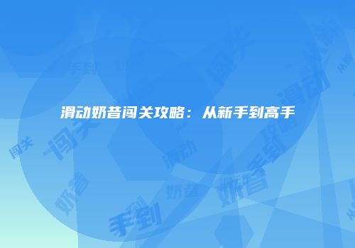 滑动奶昔闯关攻略：从新手到高手