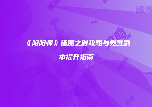《阴阳师》逢魔之时攻略与觉醒副本提升指南