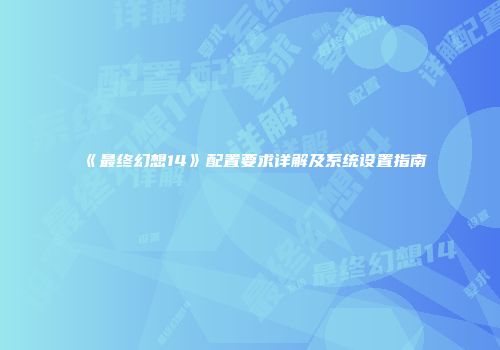 《最终幻想14》配置要求详解及系统设置指南