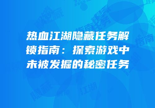 热血江湖隐藏任务解锁指南：探索游戏中未被发掘的秘密任务