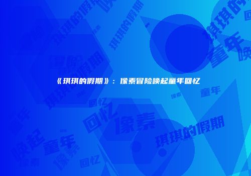 《琪琪的假期》：像素冒险唤起童年回忆