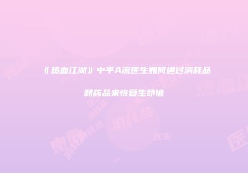 《热血江湖》中平A流医生如何通过消耗品和药品来恢复生命值