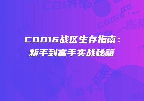 COD16战区生存指南：新手到高手实战秘籍