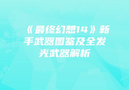 《最终幻想14》新手武器图鉴及全发光武器解析