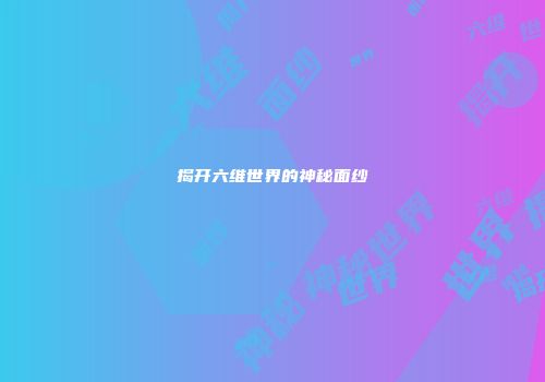 揭开六维世界的神秘面纱