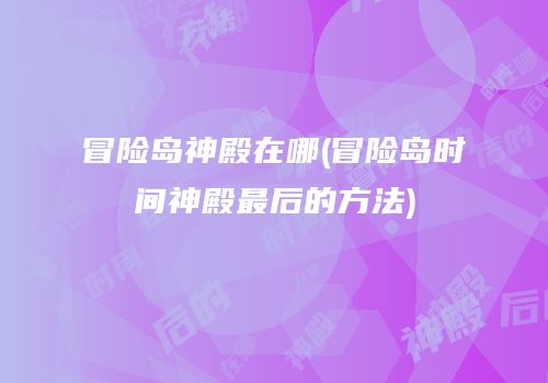 冒险岛神殿在哪(冒险岛时间神殿最后的方法)
