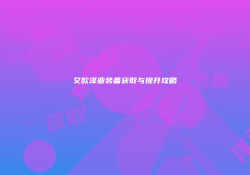 艾欧泽亚装备获取与提升攻略