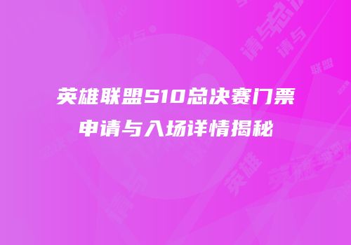英雄联盟S10总决赛门票申请与入场详情揭秘