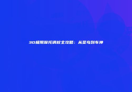 3D极限摩托调校全攻略：从菜鸟到车神