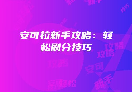 安可拉新手攻略：轻松刷分技巧