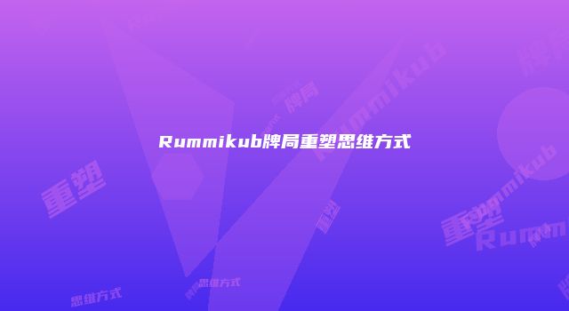 Rummikub牌局重塑思维方式