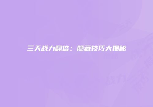 三天战力翻倍：隐藏技巧大揭秘