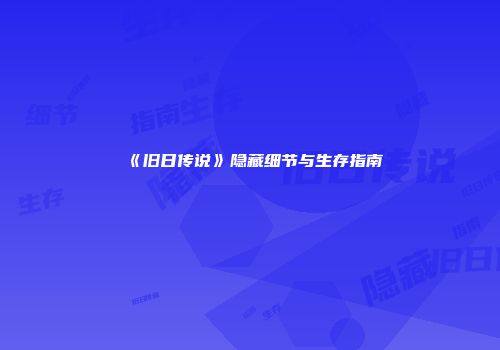 《旧日传说》隐藏细节与生存指南