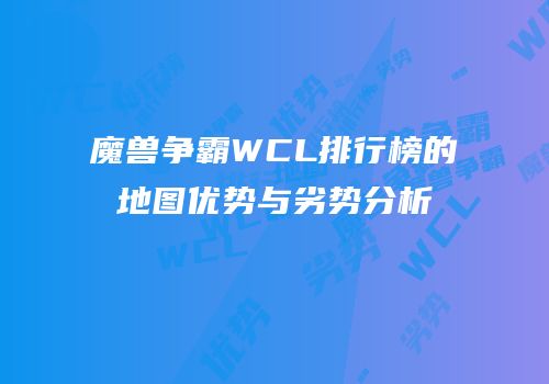 魔兽争霸WCL排行榜的地图优势与劣势分析