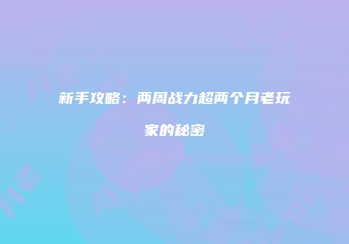 新手攻略：两周战力超两个月老玩家的秘密