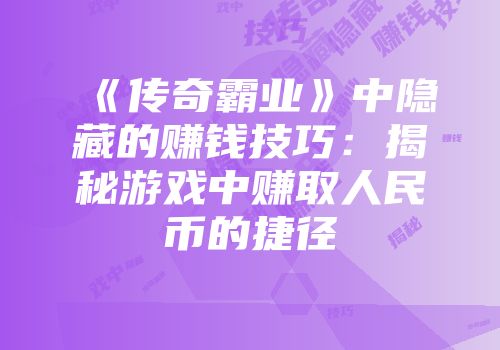 《传奇霸业》中隐藏的赚钱技巧：揭秘游戏中赚取人民币的捷径