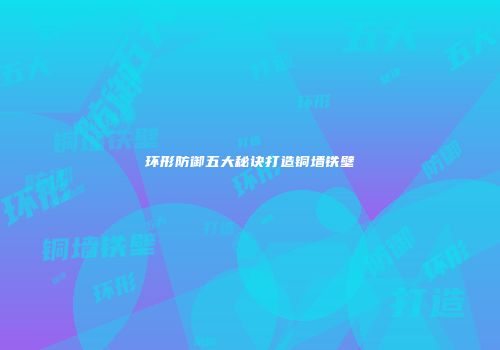 环形防御五大秘诀打造铜墙铁壁