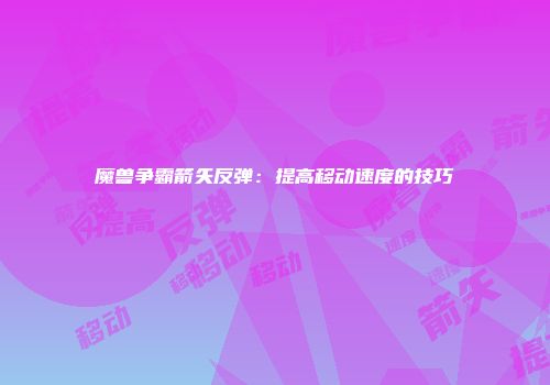 魔兽争霸箭矢反弹：提高移动速度的技巧
