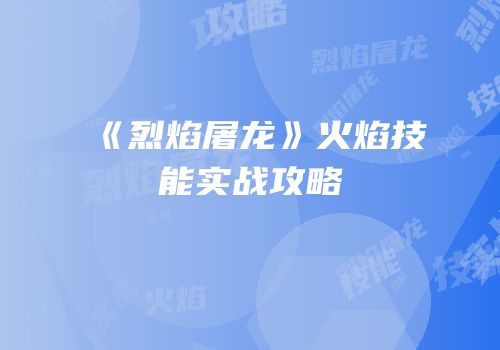 《烈焰屠龙》火焰技能实战攻略
