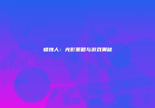 蜡烛人：光影策略与游戏奥秘