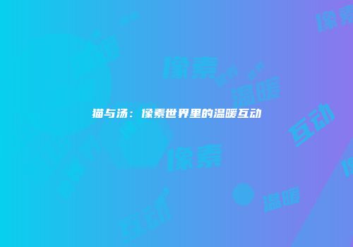 猫与汤：像素世界里的温暖互动