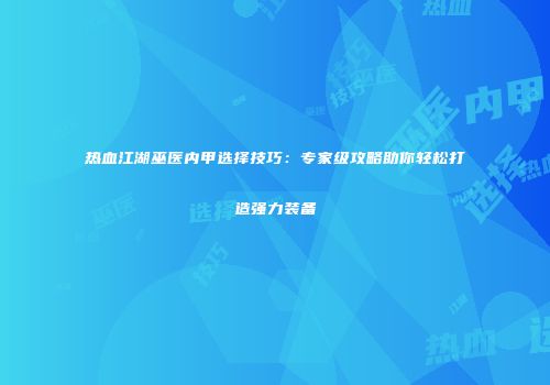 热血江湖巫医内甲选择技巧：专家级攻略助你轻松打造强力装备