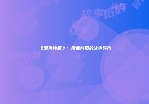 《爱琳诗篇》：角色背后的故事碎片