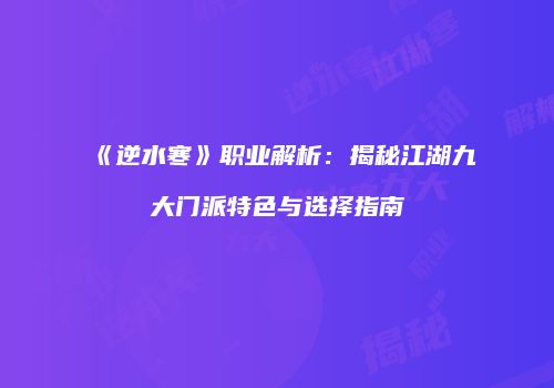 《逆水寒》职业解析：揭秘江湖九大门派特色与选择指南