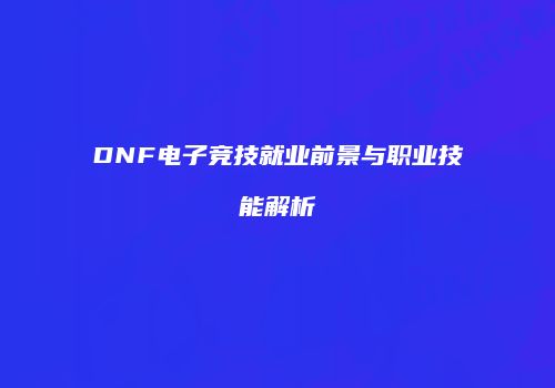 DNF电子竞技就业前景与职业技能解析