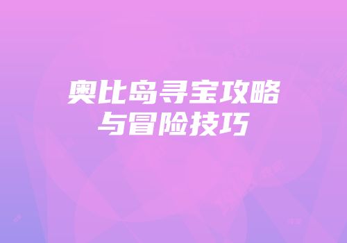 奥比岛寻宝攻略与冒险技巧