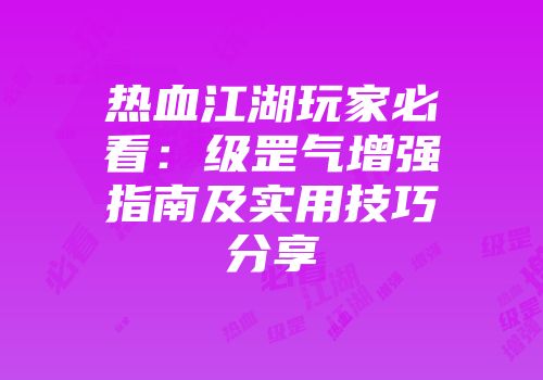 热血江湖玩家必看：级罡气增强指南及实用技巧分享