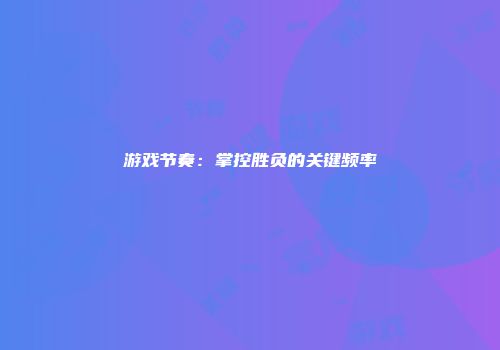 游戏节奏：掌控胜负的关键频率