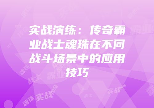 实战演练：传奇霸业战士魂珠在不同战斗场景中的应用技巧